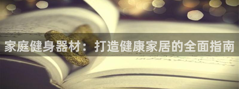 意昂平臺體育：家庭健身器材：打造健康家居的全面指南
