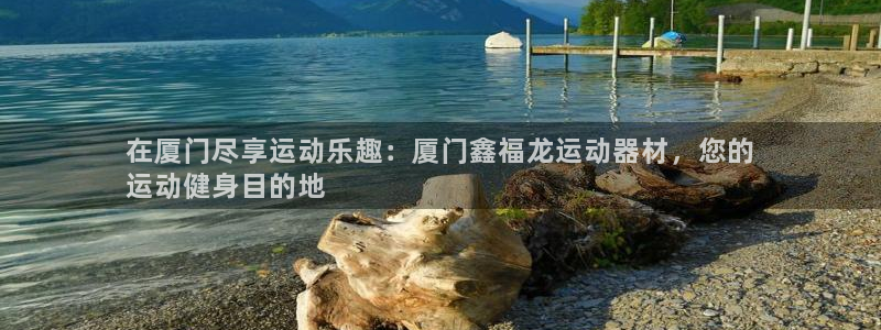 意昂3集團簡介：在廈門盡享運動樂趣：廈門鑫福龍運動器