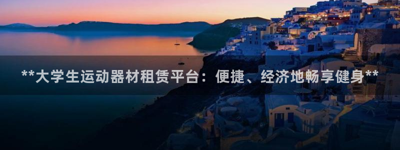 意昂體育3平臺：**大學生運動器材租賃平臺：便捷、經(jīng)