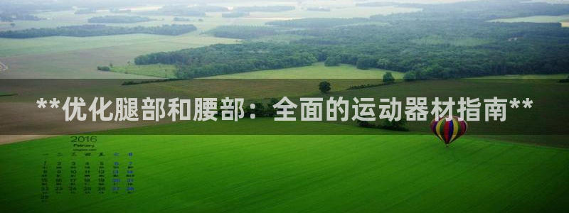 意昂體育3招商電話：**優(yōu)化腿部和腰部：全面的運動器