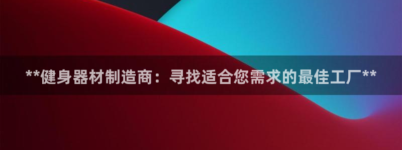 意昂3娛樂(lè)代理怎么樣：**健身器材制造商：尋找適合您