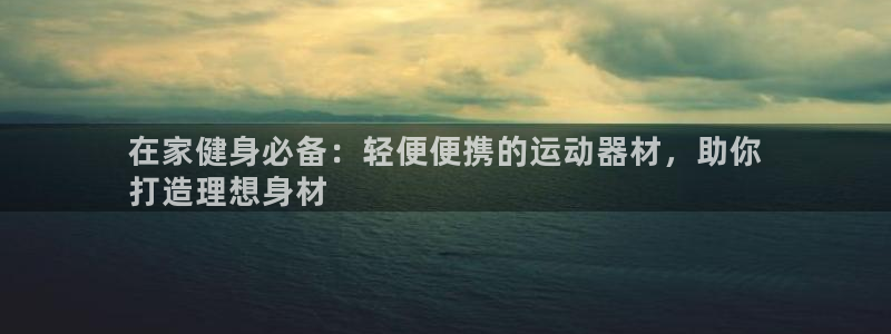 意昂體育3官方客服電話：在家健身必備：輕便便攜的運(yùn)動(dòng)