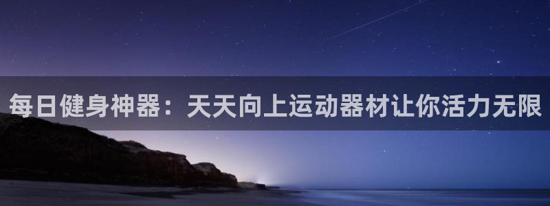 意昂3娛樂40996：每日健身神器：天天向上運(yùn)動器材