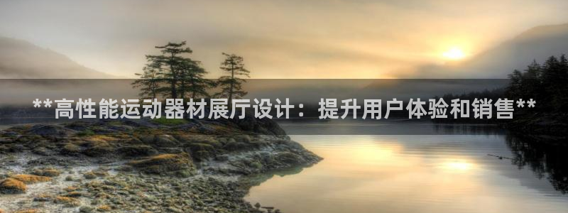 意昂3開(kāi)戶：**高性能運(yùn)動(dòng)器材展廳設(shè)計(jì)：提升用戶體驗(yàn)